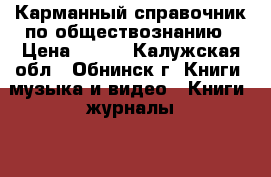 Карманный справочник по обществознанию › Цена ­ 150 - Калужская обл., Обнинск г. Книги, музыка и видео » Книги, журналы   